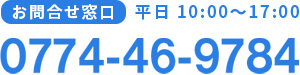 お問合せ窓口 平日 10:00〜17:00 0774-46-9784